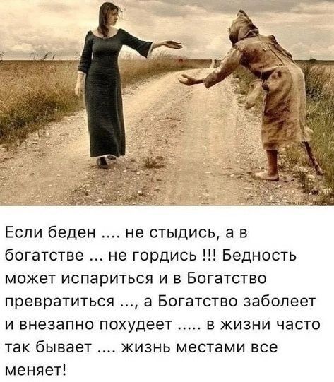 Если беден не стыдись а в богатстве не гордись Бедность может испариться и в Богатство превратиться а Богатство заболеет и внезапно похудеет в жизни часто так бывает жизнь местами все меняет 3