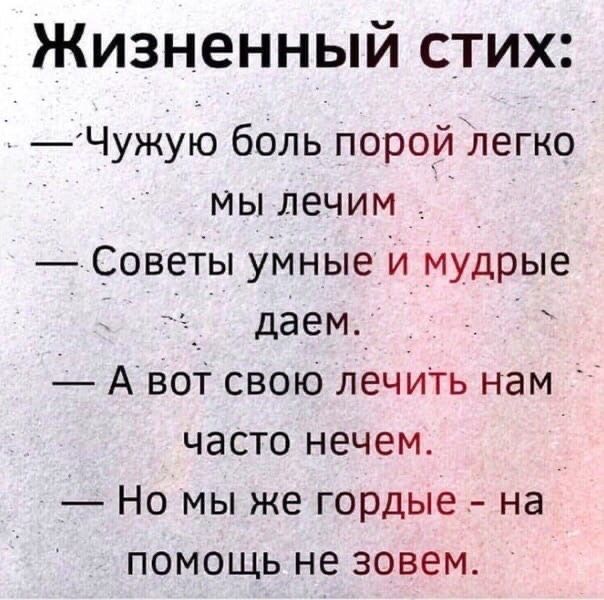 Жизненный стих Чужую боль порой легко мы лечим Советы умные и мудрые даем А вот свою лечить нам часто нечем Но мы же гордые на помощь не зовем