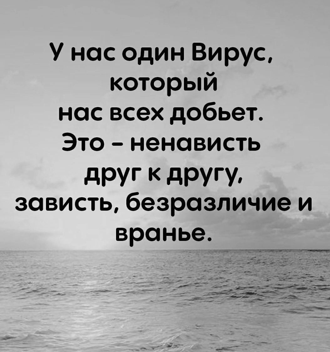 У нас один Вирус который нас всех добьет Это ненависть дРУГ К дРУГУ зависть безразличие и вранье