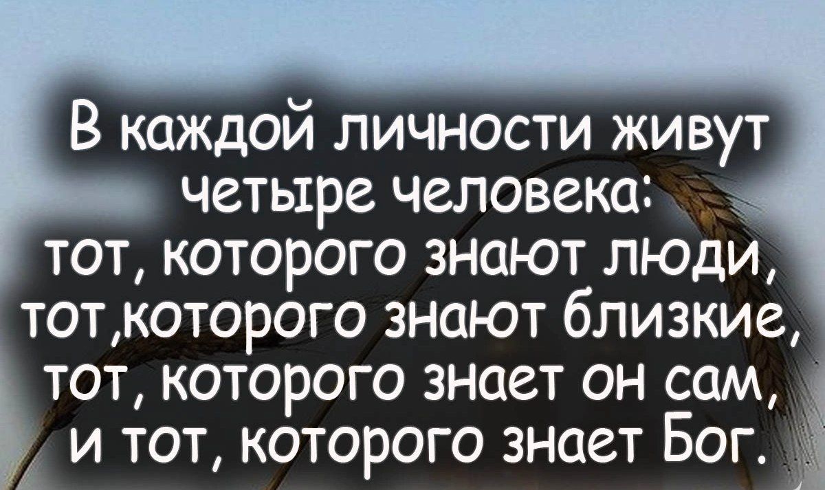 В каждой личности живут четыре человека _ тот которого знают люди тоткоторого знают близкие тот которого знает он сам и тот которого знает Бог