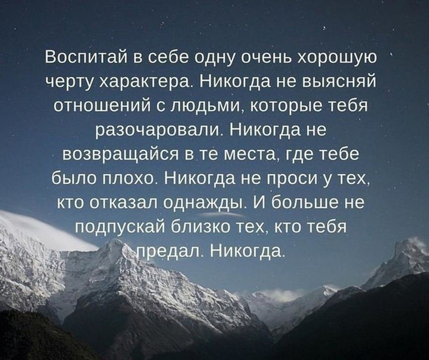 Воспитай в себе одну очень хорошую черту характера Никогда не выясняй отношений с людьми которые тебя разочаровали Никогда не возвращайся в те места где тебе было плохо Никогда не проси у тех кто отказал дН И больше не и в пакетах ктотебя