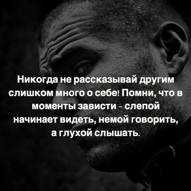 Никогда не рассказывай дРУГИМ слишком много о себет Помни что в моменты зависти слепой начинает видеть немой ГОВОРИТЬ а глухой слышать