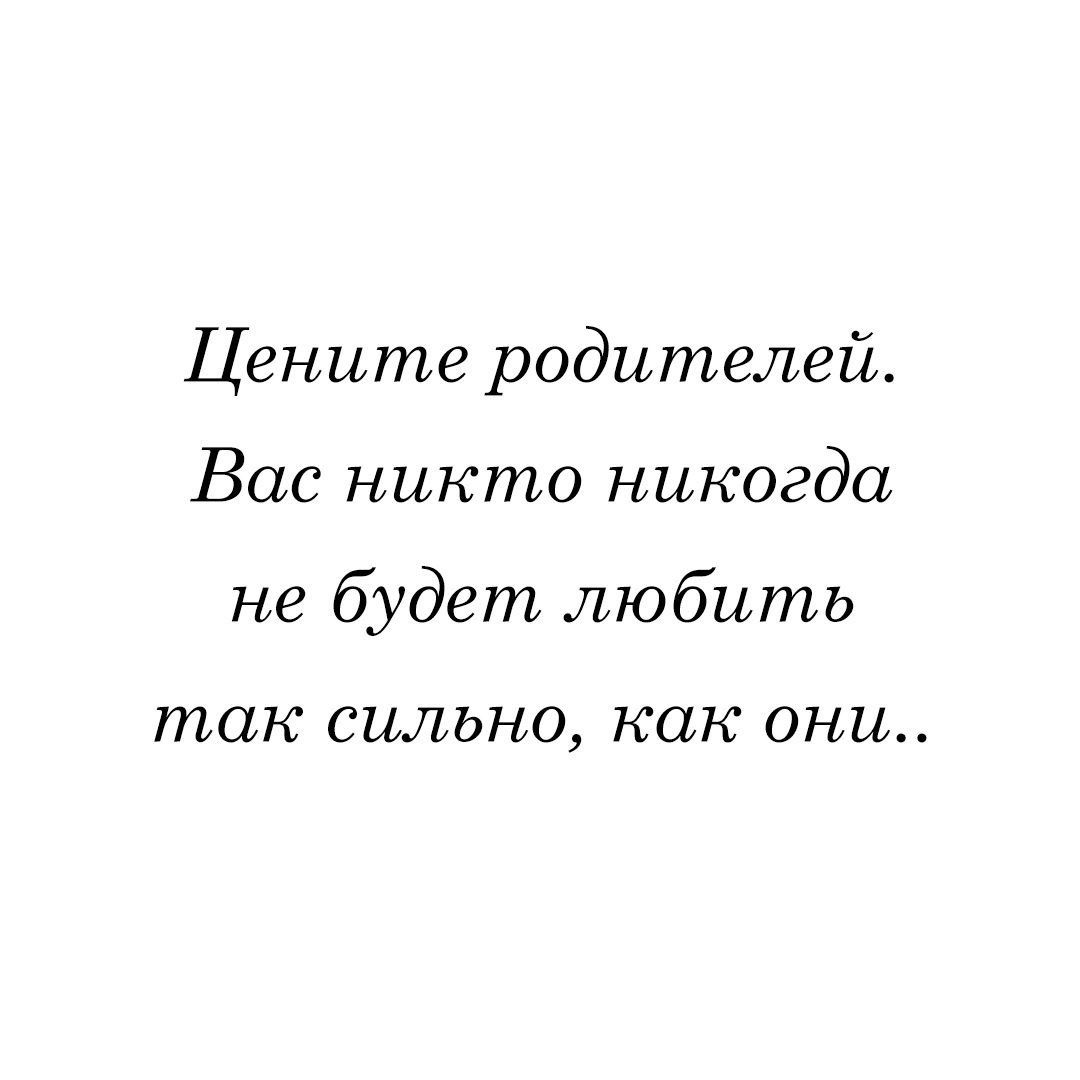 Цените родителей Вас никто никогда не будет любить так СИЛЬНО как ОНИ