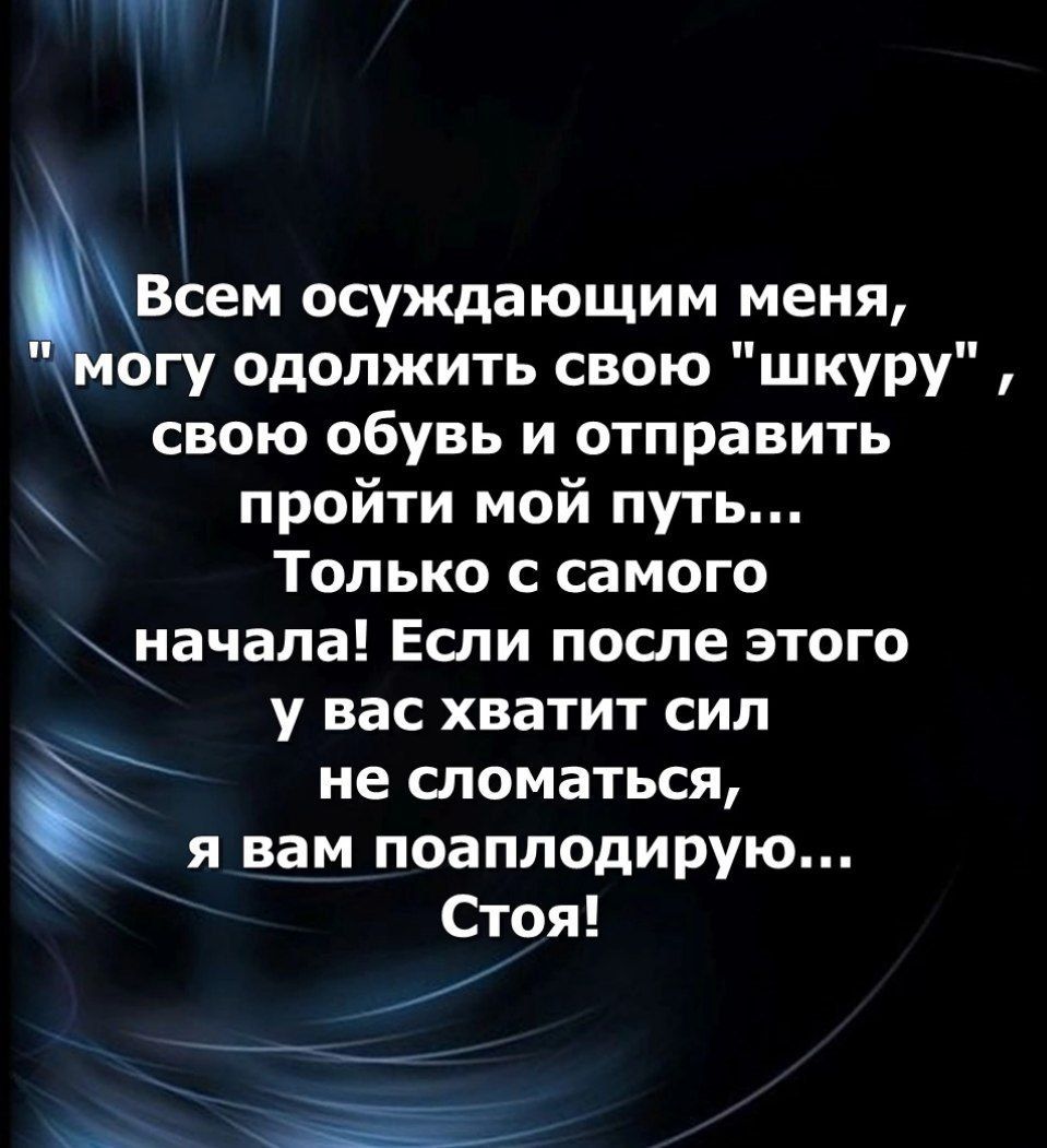 Всем осуждающим меня огу одолжить свою шкуру свою обувь и отправить пройти мой путь Только с самого начала Если после этого у вас хватит сил не сломаться я вам поаплодирую Стоя