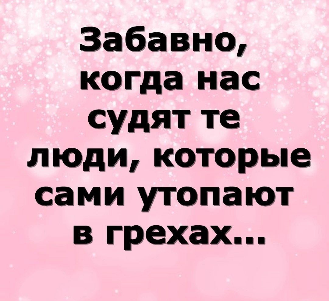 Забавно когда нас судят те люди которые сами утопают в грехах