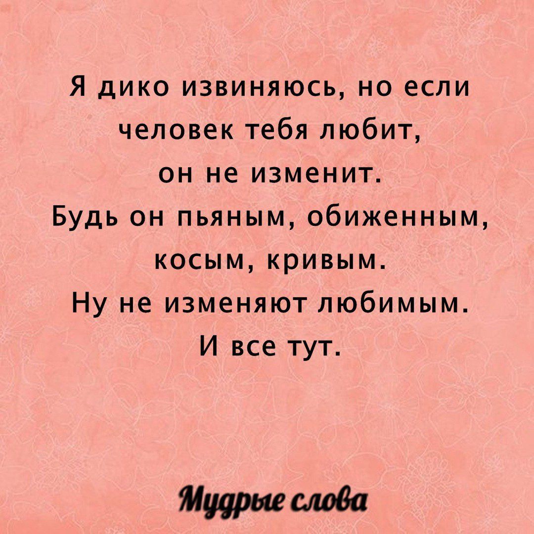 Я дико извиняюсь но если человек тебя любит он не изменит Будь он пьяным обиженным косым кривым Ну не изменяют любимым И все тут прививая