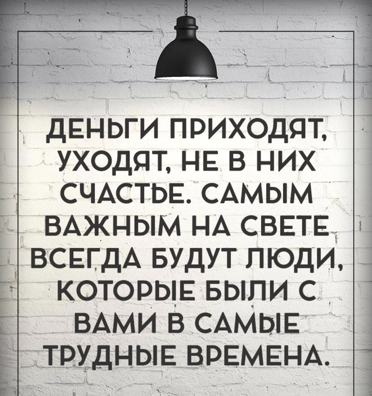 ДЕНЬГИ ПРИХОДЯТ УХОДЯТ НЕ В НИХ СЧАСТЬЕ САМЫМ Ё ВАЖНЫМ НА СВЕТЕ ВСЕГДА БУДУТ ЛЮДИ Т КОТОРЫЕ БЫЛИ С ВАМИ В САМЫЕ Е ТРУДНЫЕ ВРЕМЕНА