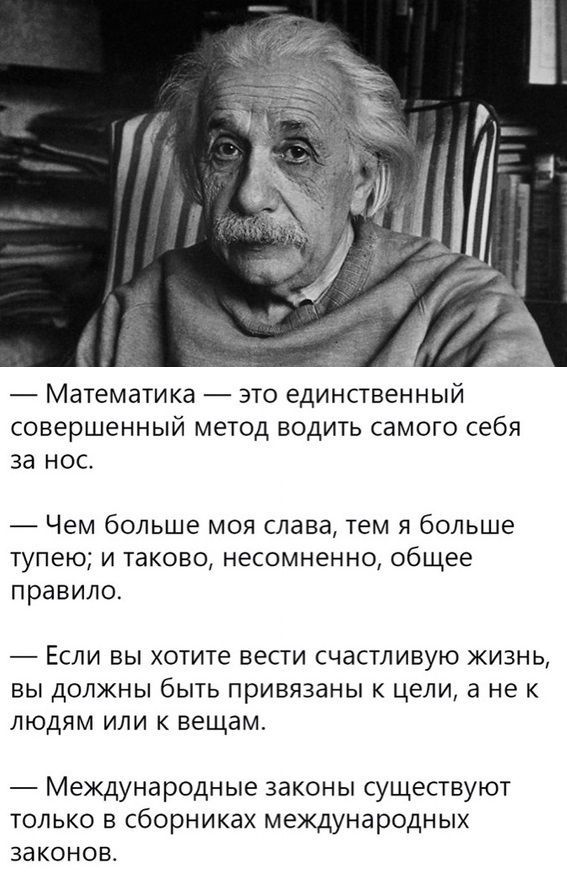 Математика 7 это единственный совершенный метод водить самого себя за нос Чем больше моя слава тем я больше тупею И таково несомненно общее правило _ ЕСЛИ ВЫ ХОТИТЕ БеСТИ счастливую ЖИЗНЬ ВЫ ДОЛЖНЫ бЫТЬ ПРИВЯЗЗНЫ К ЦЕЛИ а не К Людям или к вещам Международные законы существуют только в сборниках международных законов