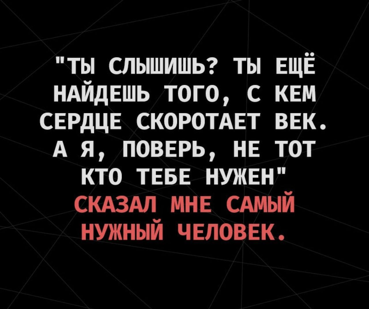 Найти что слышу. Самый нужный человек. Ты слышишь ты еще найдешь того с кем сердце скоротает век. Сказал мне самый нужный. Ты ещё найдёшь того с кем сердце скоротает.