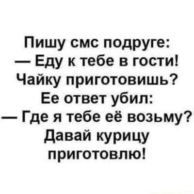 Пишу смс подруге Еду к тебе в гости Чайку приготовишь Ее ответ убил Где я тебе её возьму давай курицу приготовлю