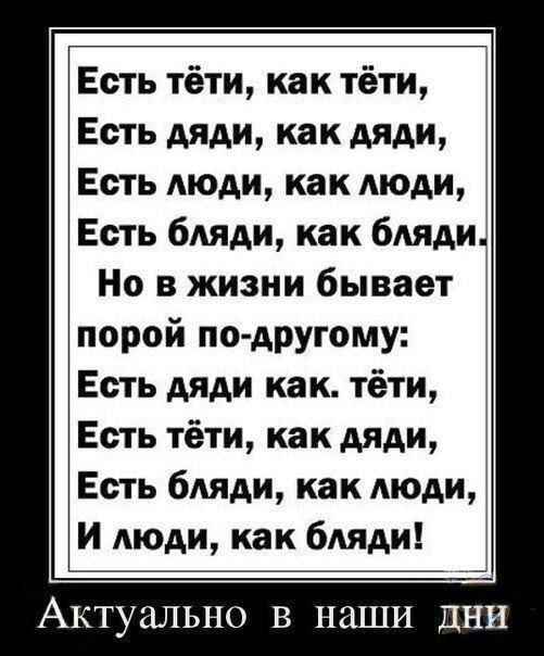 Есть тёти как тёти Есть дяди как дяди ЁЕсть люди как люди Есть бляди как бляди Но в жизни бывает порой по АРУгому 1Есть дяди как тёти Есть тёти как дяди Есть бляди как люди И АЮАИ как бдяди АКТУИЛЬПО В наши ДНИ