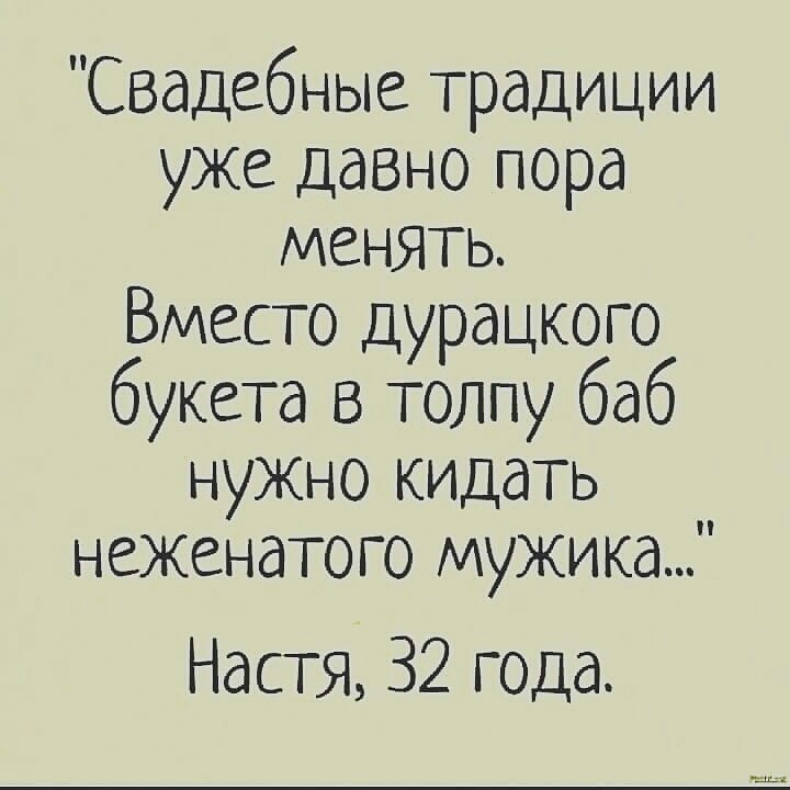 Свадебные традиции уже давно пора менять Вместо дурацкого букета в толпу баб нужно кидать неженатого мужика Настя 32 года