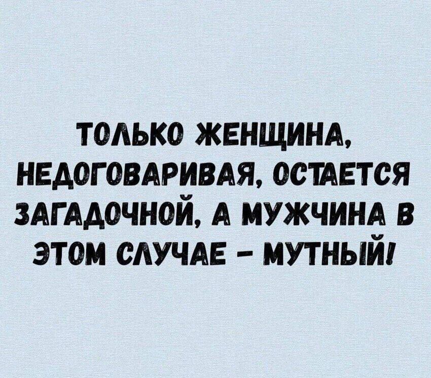 ТОЛЬКО ЖЕНЩИНА, НЕДОГОВАРИВАЯ, ОСТАЕТСЯ ЗАГАДОЧНОЙ, А МУЖЧИНА В ЭТОМ СЛУЧАЕ – МУТНЫЙ!