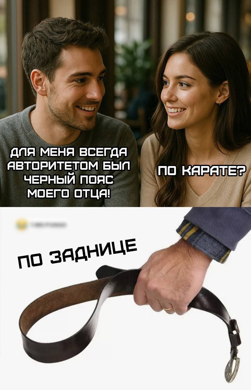ДЛЯ МЕНЯ ВСЕГДА АВТОРИТЕТОМ БЫЛ ЧЁРНЫЙ ПОЯС МОЕГО ОТЦА! ПО КАРАТЕ? ПО ЗАДНИЦЕ