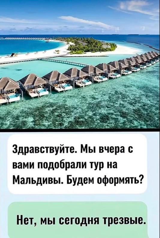 Здравствуйте. Мы вчера с вами подобрали тур на Мальдивы. Будем оформлять? Нет, мы сегодня трезвые.