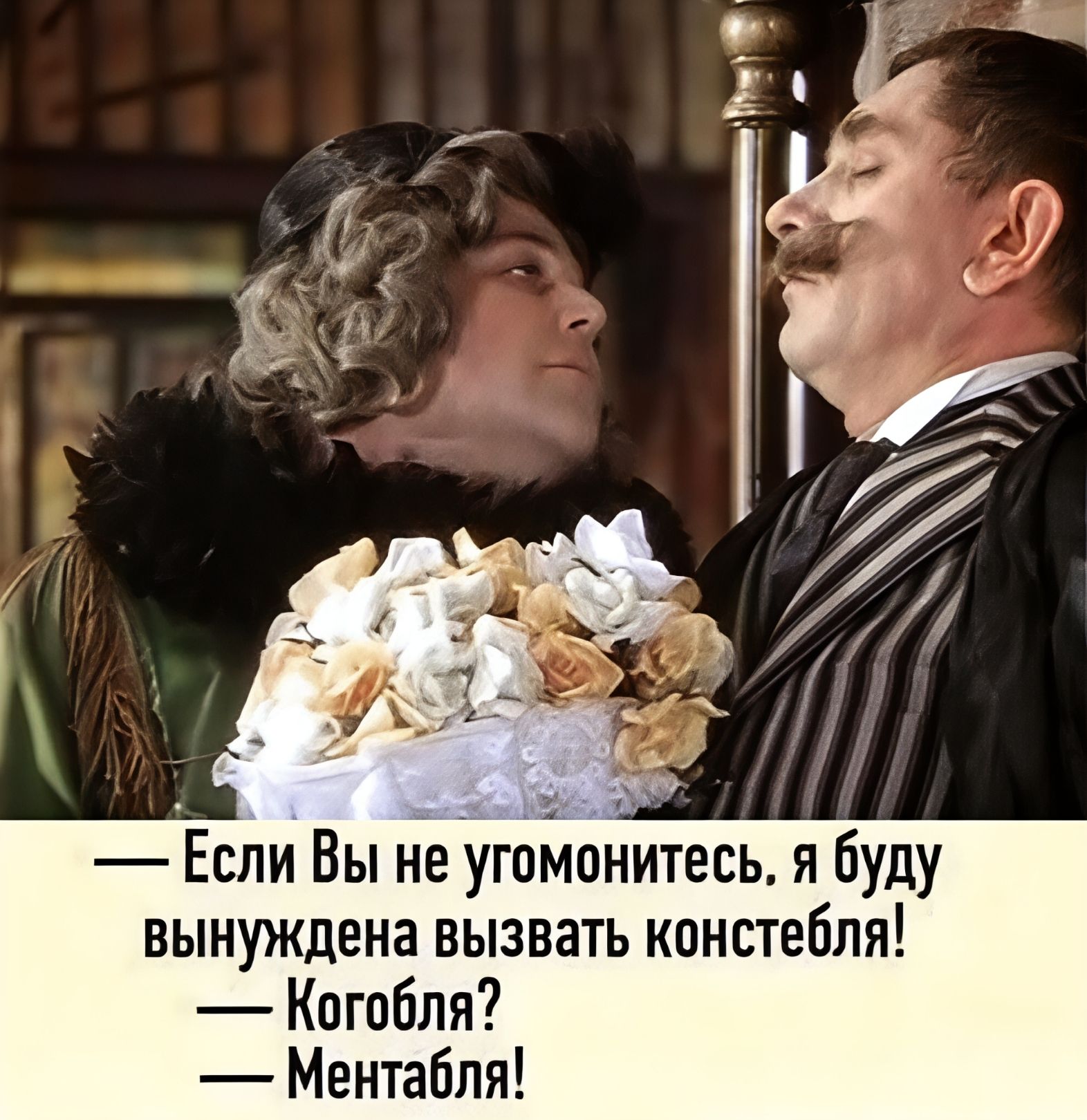 — Если Вы не угомонитесь, я буду вынуждена вызвать констебля!
— Когобля?
— Ментабля!