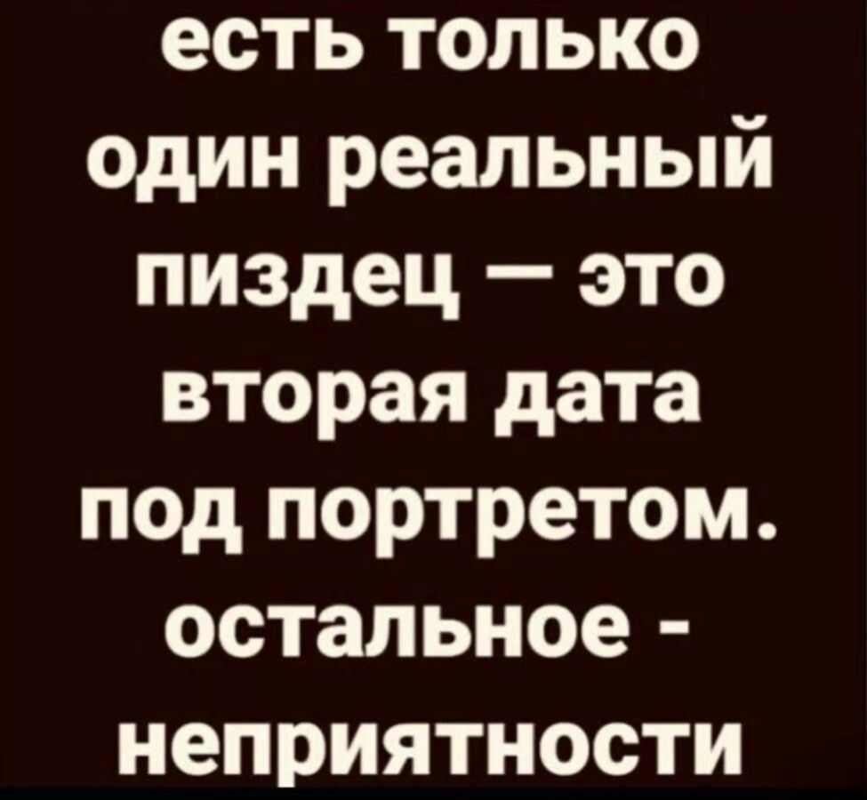 есть только один реальный пиздец — это вторая дата под портретом. остальное - неприятности