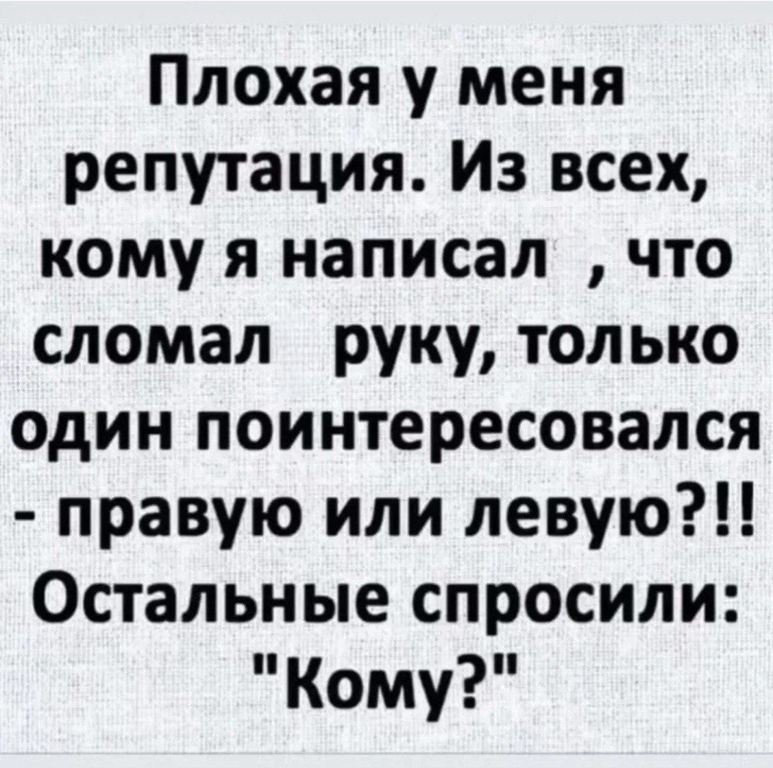 Плохая у меня репутация. Из всех, кому я написал, что сломал руку, только один поинтересовался - правую или левую?!! Остальные спросили: 