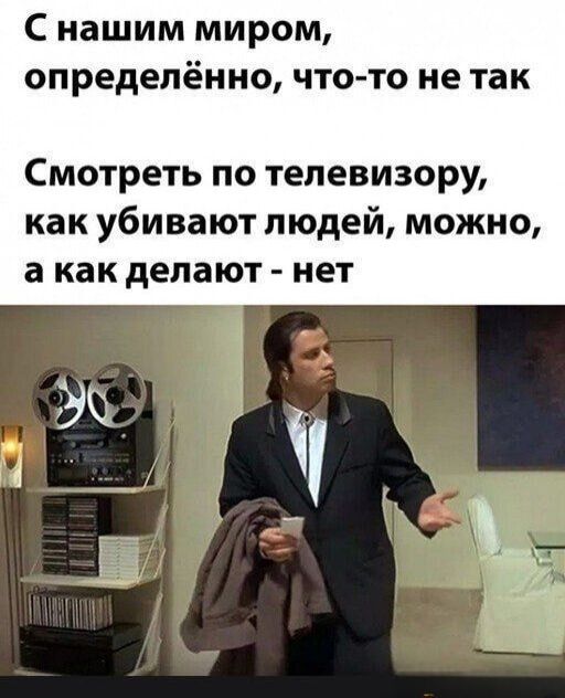 С нашим миром, определённо, что-то не так. Смотреть по телевизору, как убивают людей, можно, а как делают - нет