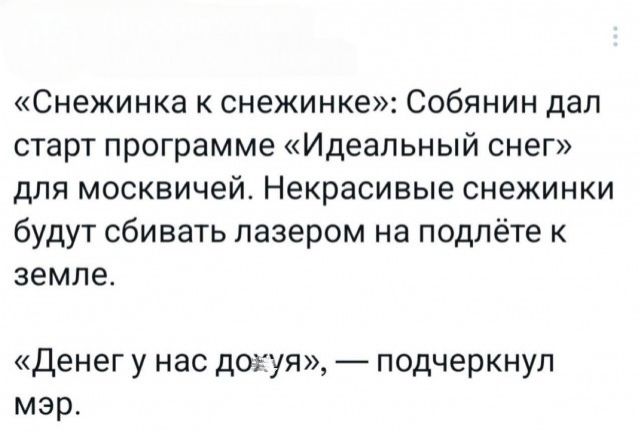 «Снежинка к снежинке»: Собянин дал старт программе «Идеальный снег» для москвичей. Некрасивые снежинкi будут сбивать лазером на подъёте к земле.

«Денег у нас дождя», — подчеркнул мэр.