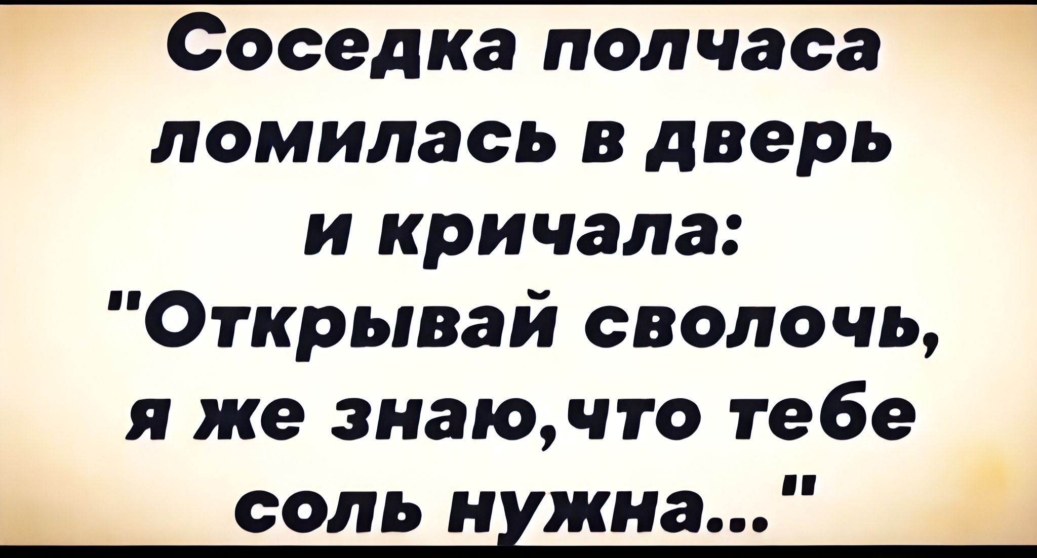 Соседка полчаса ломилась в дверь и кричала: 'Открывай сволочь, я же знаю, что тебе соль нужна...'