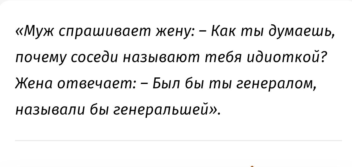 «Муж спрашивает жену: – Как ты думаешь, почему соседи называют тебя идиоткой? Жена отвечает: – Был бы ты генералом, называли бы генеральшей».