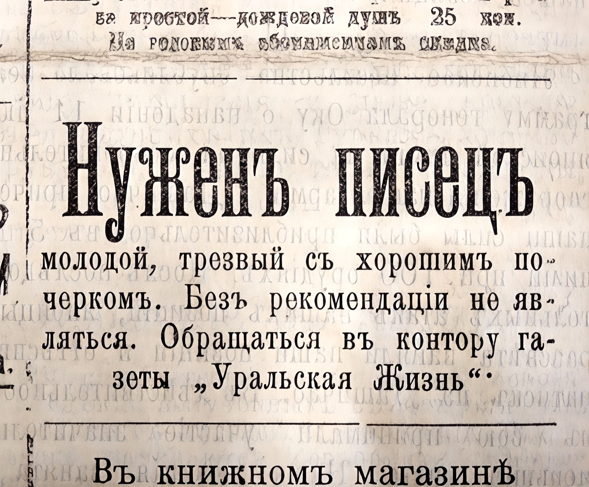 Нуженъ писецъ молодой, трезвый съ хорошимъ поведениемъ. Безъ рекомендации не являться. Обращаться въ контору газеты „Уральская Жизнь“. Въ книжномъ магазине.