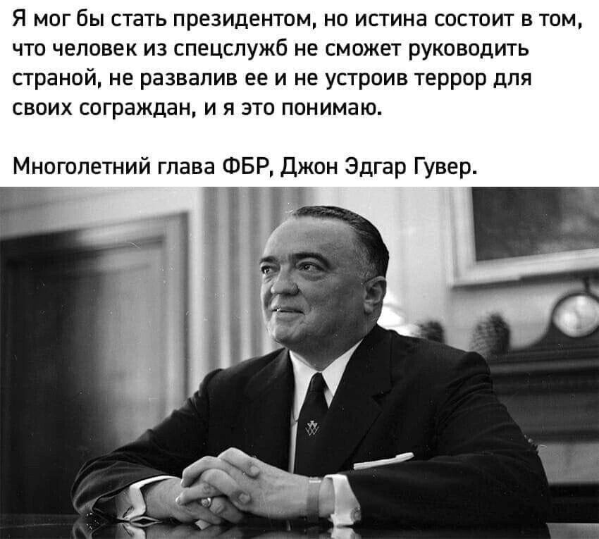 Я мог бы стать президентом но истина состоит в том что человек из спецслужб не сможет руководить страной не развалив ее и не устроив террор для своих сограждан и я это понимаю Многолетний глава ФБР Джон Эдгар Гувер