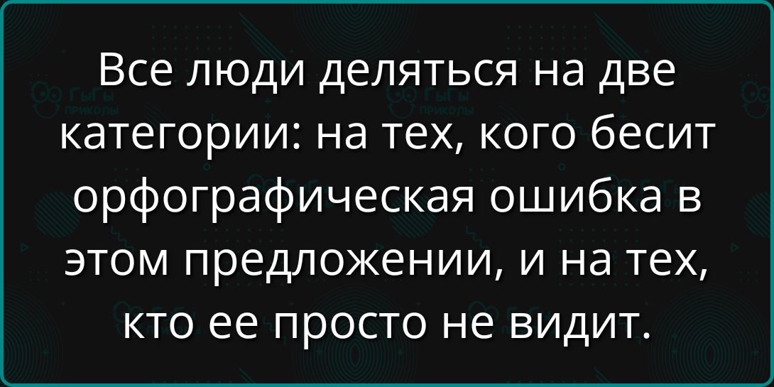 Все люди деляться на две категории: на тех, кого бесит орфографическая ошибка в этом предложении, и на тех, кто ее просто не видит.