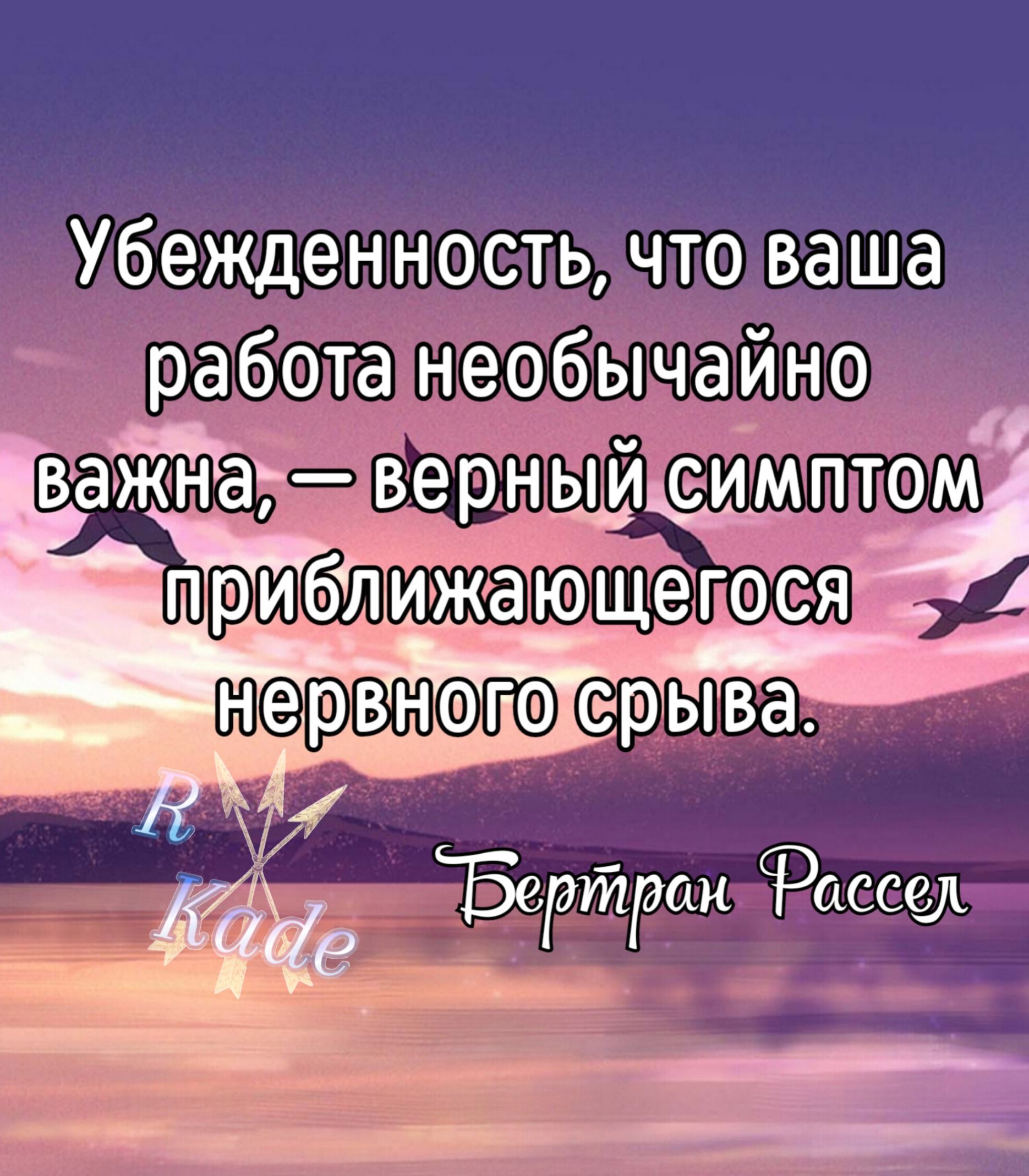 Убежденность, что ваша работа необычайно важна, — верный симптом приближающегося нервного срыва.
Бертран Рассел