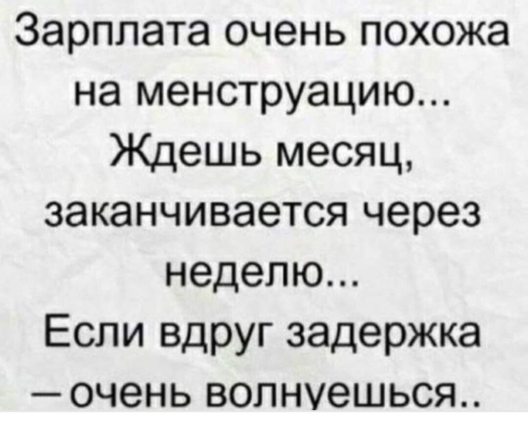 Зарплата очень похожа на менструацию Ждешь месяц заканчивается через неделю Если вдруг задержка очень волнуешься