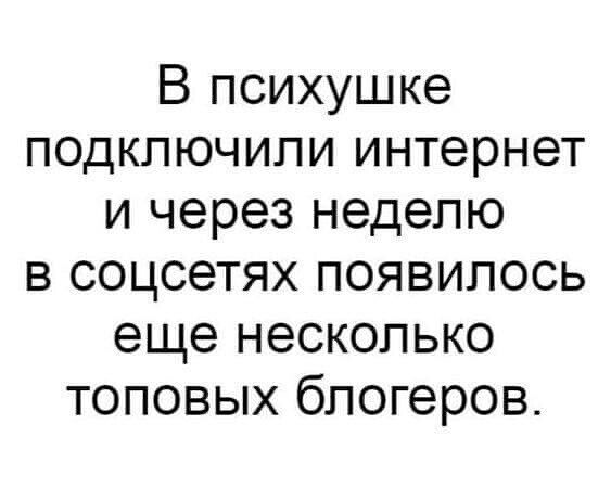 В психушке подключили интернет и через неделю в соцсетях появилось еще несколько топовых блогеров