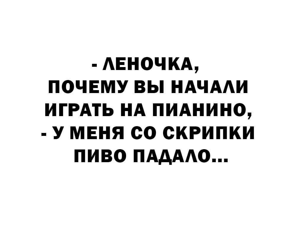 АЕНОЧКА ПОЧЕМУ ВЫ НАЧААИ ИГРАТЬ НА ПИАНИНО У МЕНЯ СО СКРИПКИ ПИВО ПААААО