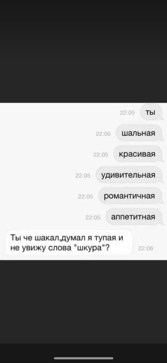 Ты шальная красивая УДИВИТЕЛЬНЗЯ РФМЗНТИЧНЗЯ аппетитная Ты че шакапдумап я тупая и не увижу слова шкура