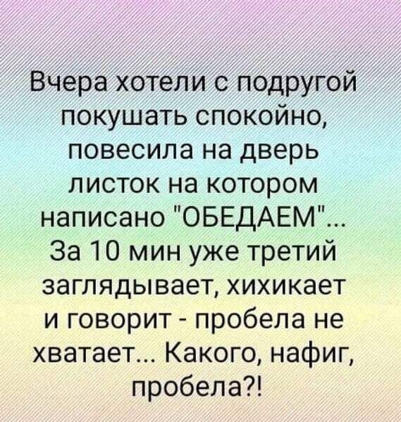 Вчера хотели с подругой покушать спокойно повесила на дверь листок на котором написано ОБЕДАЕМ За 10 мин уже третий заглядывает хихикает и говорит пробела не хватает Какого нафиг пробела