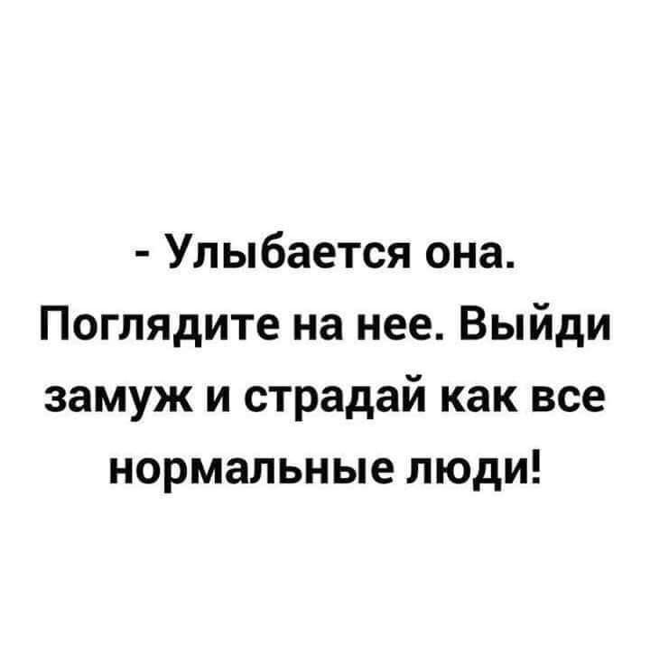 Улыбается она Поглядите на нее Выйди замуж и страдай как все нормальные люди