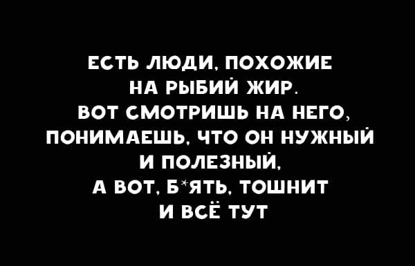 сть люди похожи нд рывии жир вот смотришь нА нсго понимдкшь что он нужныи и ползныи А вот зять тошнит и всЁ тут