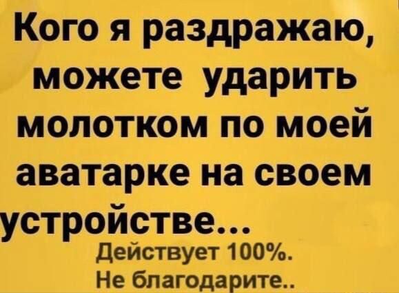 Кого я раздражаю можете ударить молотком по моей аватарке на своем устройстве Действует 100 Не бпагодарите