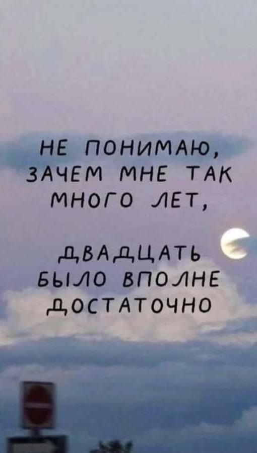 НЕ ПОНИМАЮ ЗАЧЕМ МНЕ ТАК МНОГО ЛЕТ дВАдЦАТЬ БЫЛО ВПОНЕ ДОСТАТОЧНО