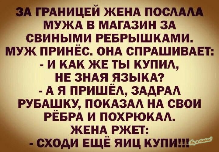 АНИЦЕЙ ЖЕНА по МУЖА в МАгАзин ЗА свиными реврышкдми муж принес ОНА спгдшивмп и иди же ты КУПИ не ЗНАЯ __языкА А я ПРИШЕА ЗААРАА мышку ПОКАЗАА НА свои РЁБРА и ПОХРЮКАА жвнАржвт оди ЕЩЕ яиц КУП