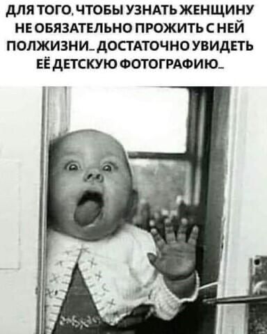 дЛЯ ТОГО ЧТОБЫ УЗНАТЬ ЖЕНЩИНУ НЕ ОБЯЗАТЕЛЬНО ПРОЖИТЬ С НЕЙ ПОЛЖИЗНИ АОСТАТОЧНО УВИДЕТЬ ЕЁ дЕТСКУЮ ФОТОГРАФИЮ