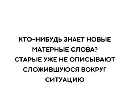 КТО НИБУДЬ ЗНАЕТ НОВЫЕ МАТЕРНЫЕ СЛОВА СТАРЫЕ УЖЕ НЕ ОПИСЫВАЮТ СПОЖИВШУЮСЯ ВОКРУГ СИТУАЦИЮ