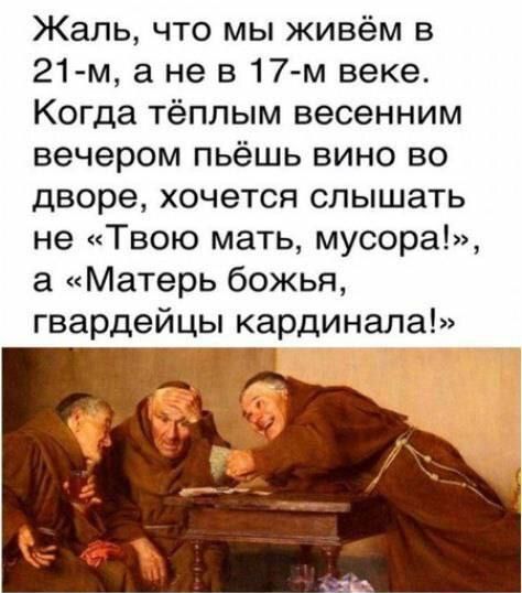 Жаль что мы живём в 21 м а не в 17 м веке Когда тёплым весенним вечером пьёшь вино во дворе хочется слышать не Твою мать мусора 3 Матерь божья гвардейцы кардинала