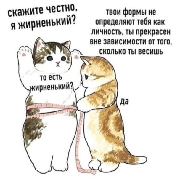 скажите с твои Формы не жириеиькии определят тебя как личность ты прекрасен ние зависимости от тт Т сиплько ты тишь 4 10 есть