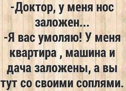 доктор у меня нос заложен Я вас умоляю У меня квартира машина и дача заложены а вы тут со своими соппями