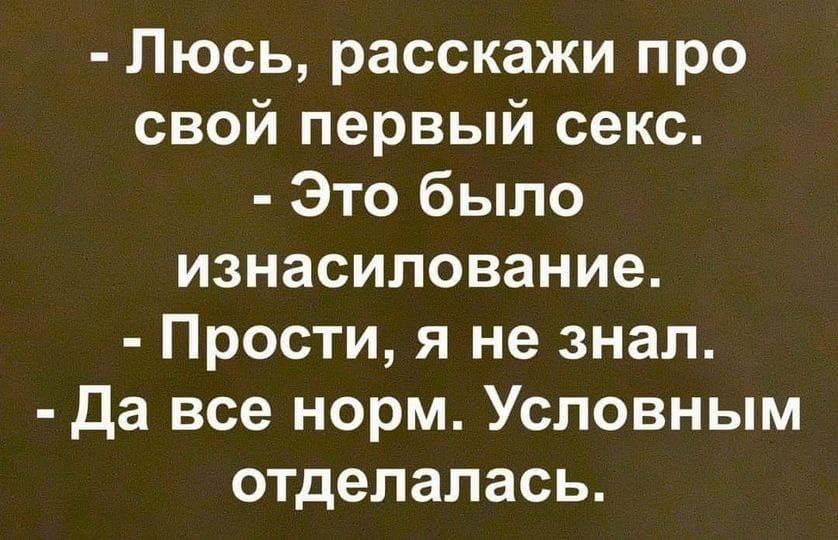 Люсь расскажи про свой первый секс Это было изнасилование Прости я не знал да все норм Усповным отделалась