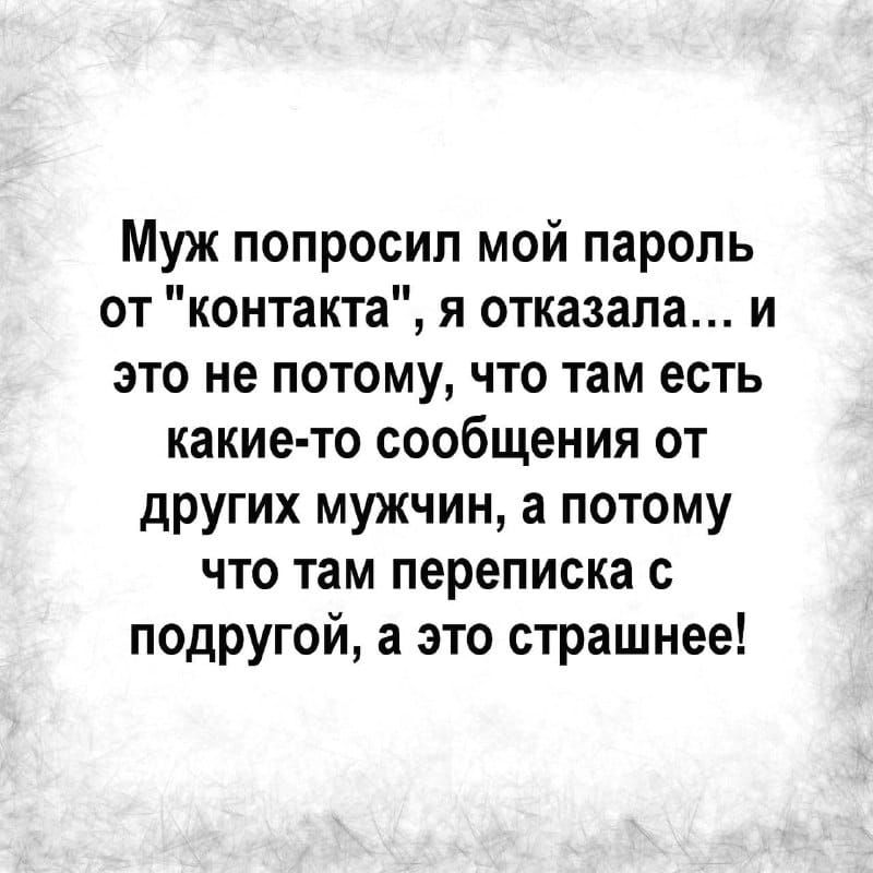 Муж попросил мой пароль от контакта я отказала и это не потому что там есть какие то сообщения от других мужчин а потому что там переписка с подругой а это страшнее