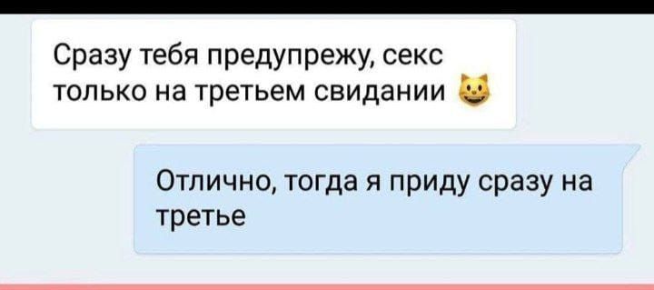 Сразу тебя предупрежу секс только на третьем свидании Отлично тогда я приду сразу на третье