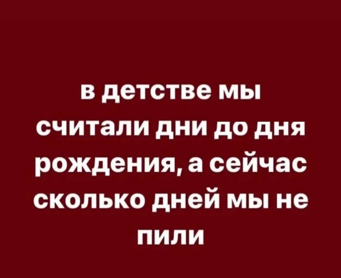 в детстве мы считали дни до дня рождения а сейчас сколько дней мы не пили