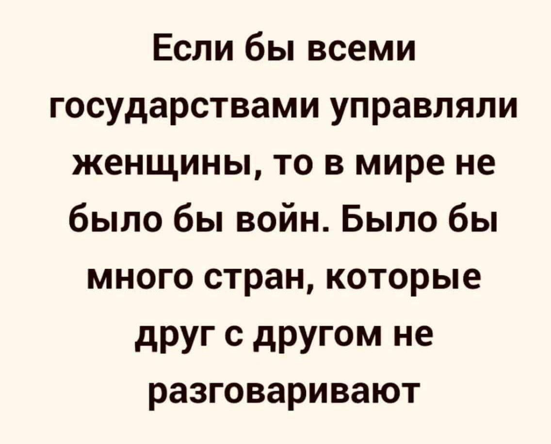 Если бы всеми государствами управляли женщины то в мире не было бы войн Было бы много стран которые друг с другом не разговаривают
